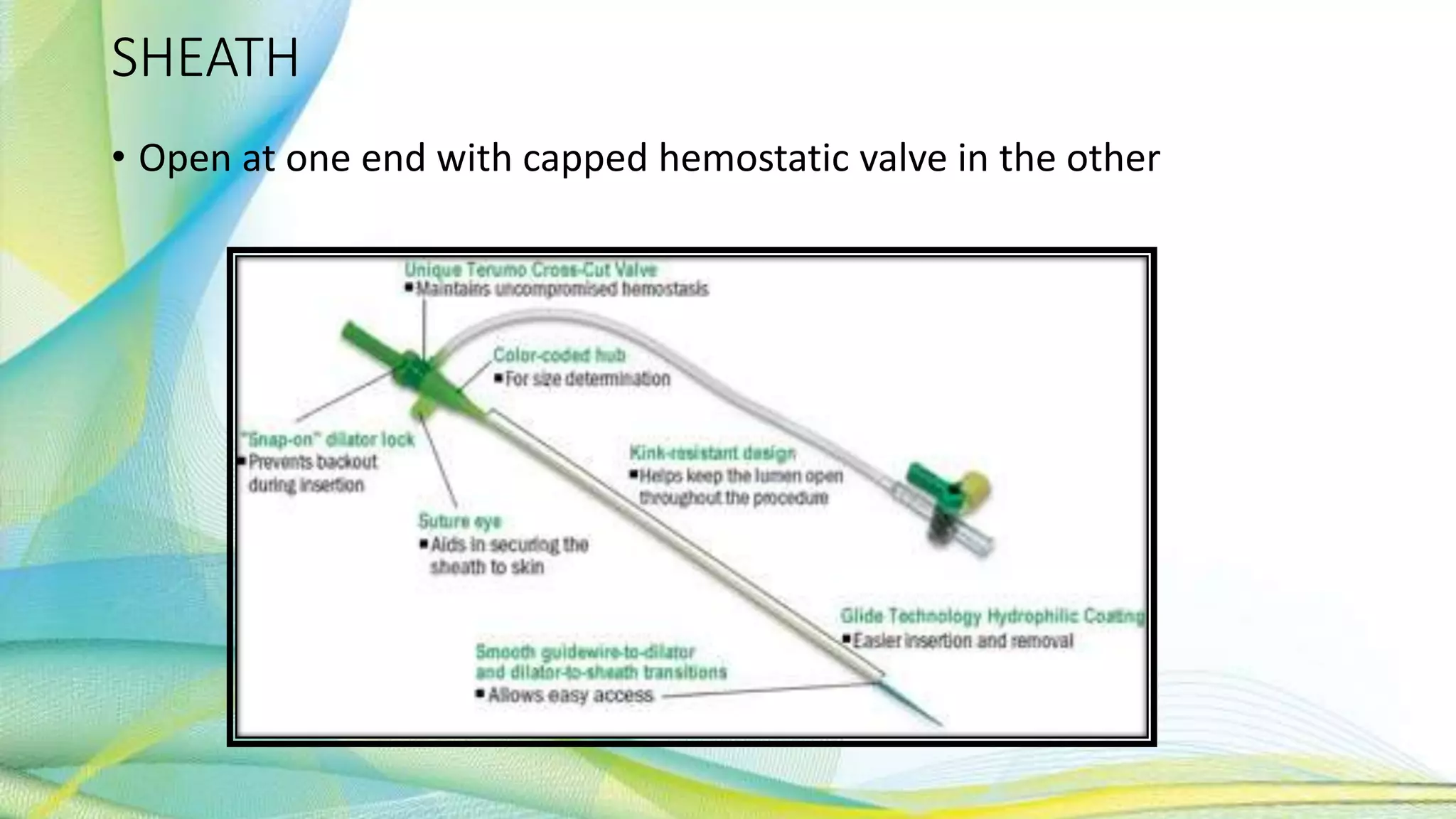 SHEATH
• Open at one end with capped hemostatic valve in the other
 