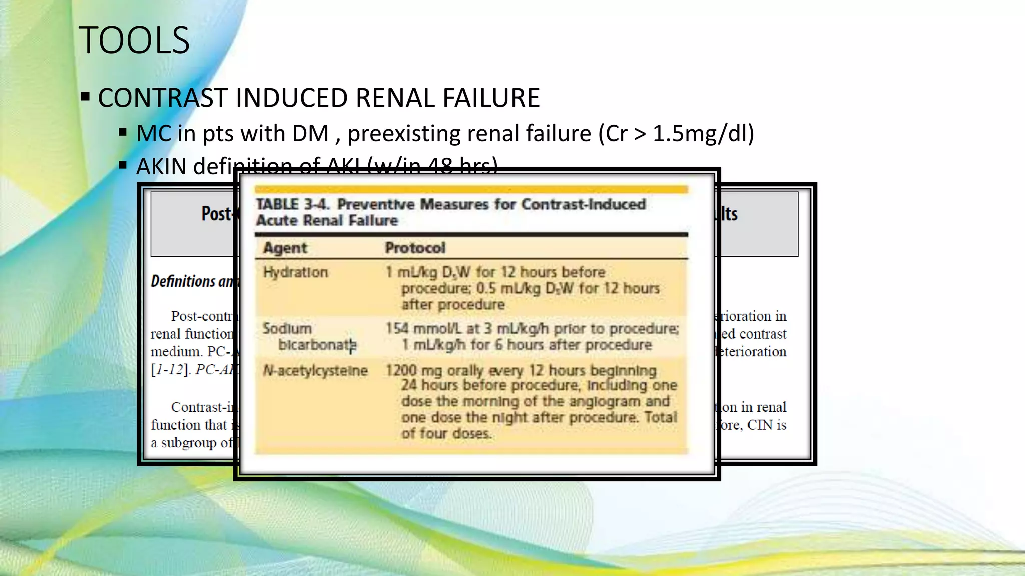 TOOLS
 CONTRAST INDUCED RENAL FAILURE
 MC in pts with DM , preexisting renal failure (Cr > 1.5mg/dl)
 AKIN definition of AKI (w/in 48 hrs)
 >0.3mg/dl inc in Cr
 50% inc from baseline Cr
 Urine output reduced to ≤0.5 mL/kg/hour for at least 6 hours
 