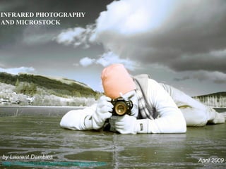 INFRARED PHOTOGRAPHY
AND MICROSTOCK




by Laurent Dambies
                                           April 2009
http://microstockexperiment.blogspot.com
 