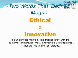 Two Words That Defines
Magna
Ethical
&
Innovative
All our services maintain total transparency with the
customer and provi...