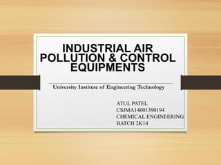 INDUSTRIAL AIR
POLLUTION & CONTROL
EQUIPMENTS
ATUL PATEL
CSJMA14001390194
CHEMICAL ENGINEERING
BATCH 2K14
University Institute of Engineering Technology
 
