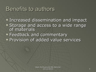 Benefits to authors Increased dissemination and impact Storage and access to a wide range of materials Feedback and commentary Provision of added value services  Open Archives and IRs Seminar 02/12/2010 