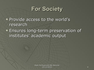 For Society Provide access to the world’s research Ensures long-term preservation of institutes’ academic output Open Archives and IRs Seminar 02/12/2010 