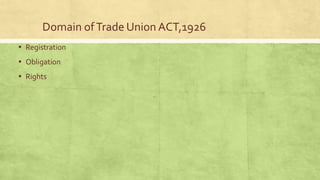 Domain of Trade Union ACT,1926
▪ Registration
▪ Obligation
▪ Rights

 