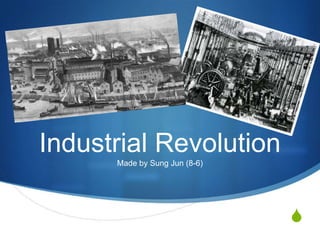 S
Industrial Revolution
Made by Sung Jun (8-6)
 