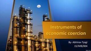 Instruments of
economic coercion
By- Abhinav Tyagi
15/IMB/004
 