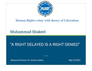 Human Rights relate with theory of Liberalism
Muhammad Shakeel
“A RIGHT DELAYED IS A RIGHT DENIED”
Resource Person: Dr. Usman Askari May 23,2021
 