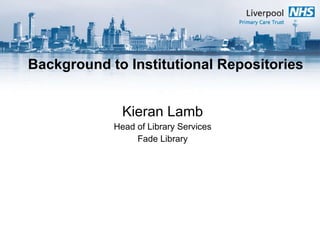 Background to Institutional Repositories Kieran Lamb Head of Library Services Fade Library 