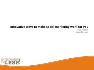 Innovative ways to make social marketing work for you Alaa Hassan iNeVideo.com 