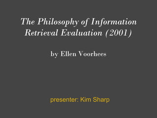 The Philosophy of Information
 Retrieval Evaluation (2001)

       by Ellen Voorhees
 
