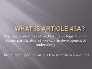 The state shall take steps ,by suitable legislation to
  secure participation of workers in development of
                     undertaking.

The launching of the various five year plans since 1951.
 