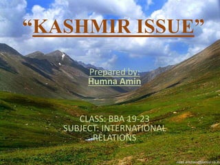 “KASHMIR ISSUE”
Prepared by:
Humna Amin
CLASS: BBA 19-23
SUBJECT: INTERNATIONAL
RELATIONS
 