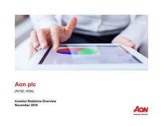 0
Aon plc
(NYSE: AON)
Investor Relations Overview
November 2016
 
