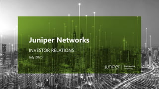 © 2020 Juniper Networks 1
Juniper Public
July 2020
Juniper Networks
INVESTOR RELATIONS
 