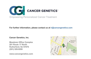 For further information, please contact us at ir@cancergenetics.com
Cancer Genetics, Inc.
Meadows Office Complex
201 Route 17 North
Rutherford, NJ 07070
(201) 528-9200
www.cancergenetics.com
 