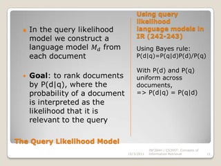 This calculation is shown with stop probabilities, but in practice these are left out. 10/3/2011INF384H / CS395T: Concepts of Information Retrieval8Language Models