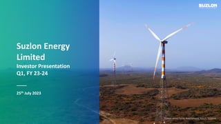 1
Suzlon Energy
Limited
Investor Presentation
Q1, FY 23-24
25th July 2023
Suzlon Wind Farm, Nakhatrana, Kutch, Gujarat
 