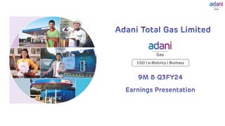 Adani Total Gas Limited
9M & Q3FY24
Earnings Presentation
CGD | e-Mobility | Biomass
 