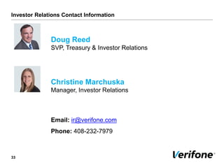 Investor Relations Contact Information
33
Doug Reed
SVP, Treasury & Investor Relations
Christine Marchuska
Manager, Investor Relations
Email: ir@verifone.com
Phone: 408-232-7979
 