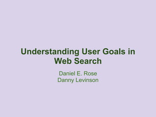 Understanding User Goals in
       Web Search
        Daniel E. Rose
        Danny Levinson
 