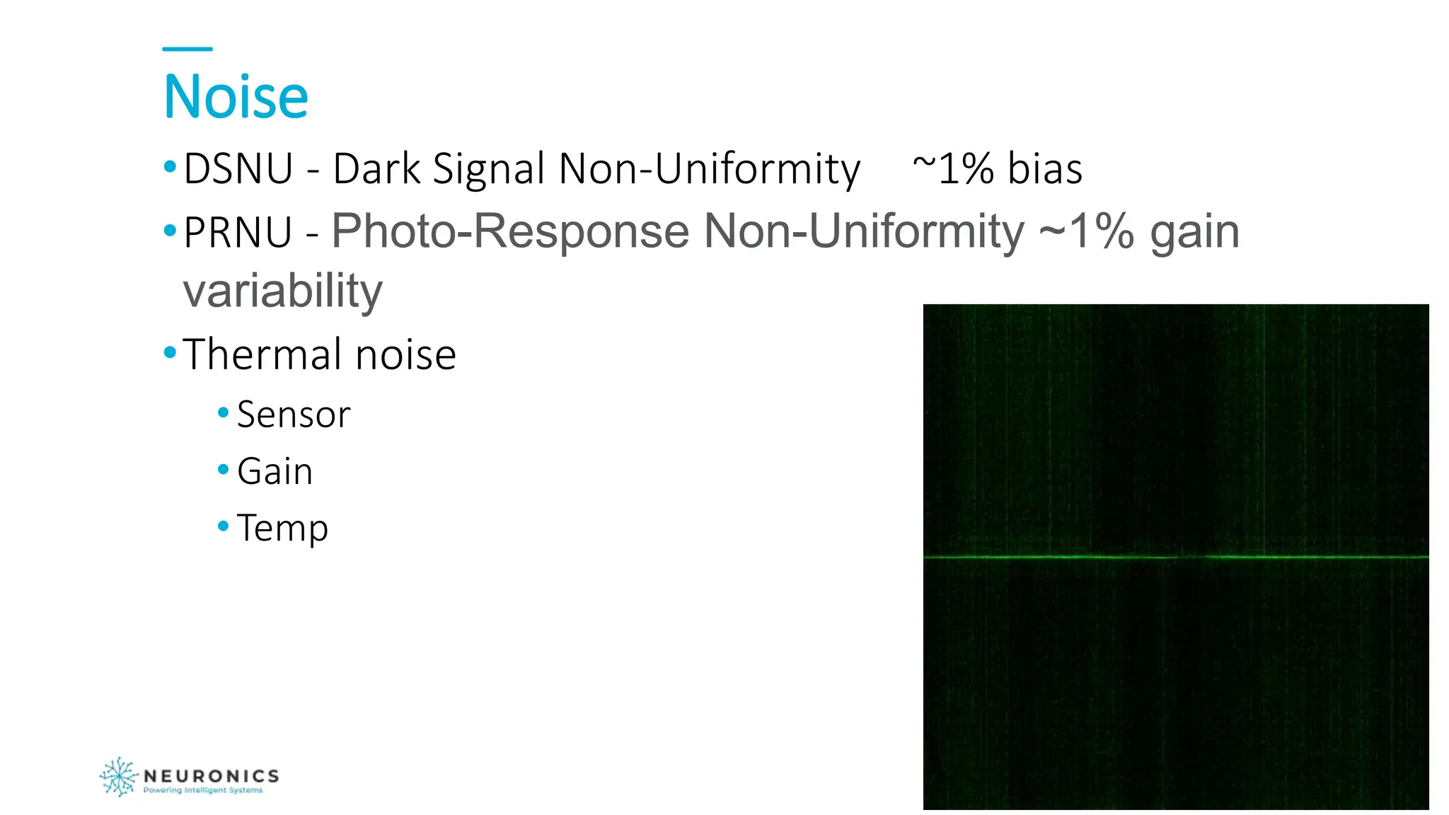 Noise
•DSNU - Dark Signal Non-Uniformity ~1% bias
•PRNU - Photo-Response Non-Uniformity ~1% gain
variability
•Thermal noise
•Sensor
•Gain
•Temp
 