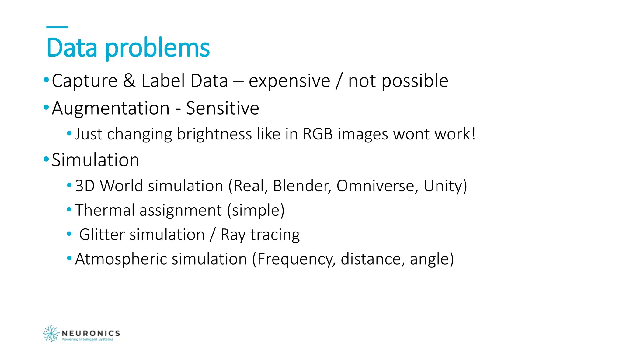 Data problems
•Capture & Label Data – expensive / not possible
•Augmentation - Sensitive
•Just changing brightness like in RGB images wont work!
•Simulation
•3D World simulation (Real, Blender, Omniverse, Unity)
•Thermal assignment (simple)
• Glitter simulation / Ray tracing
•Atmospheric simulation (Frequency, distance, angle)
 