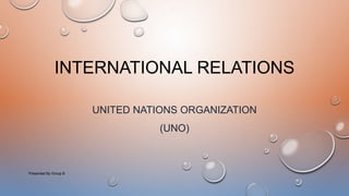 INTERNATIONAL RELATIONS
UNITED NATIONS ORGANIZATION
(UNO)
Presented By Group B
 