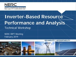 Inverter-Based Resource
Performance and Analysis
Technical Workshop
NERC IRPT Meeting
February 2019
 
