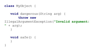 class MyObject {
void dangerous(String arg) {
throw new
IllegalArgumentException("Invalid argument:
" + arg);
}
void safe() {
}
}
 