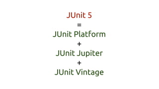 JUnit 5
=
JUnit Platform
+
JUnit Jupiter
+
JUnit Vintage
 