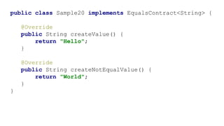 public class Sample20 implements EqualsContract<String> {
@Override
public String createValue() {
return "Hello";
}
@Override
public String createNotEqualValue() {
return "World";
}
}
 
