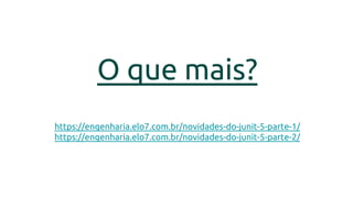 O que mais?
https://engenharia.elo7.com.br/novidades-do-junit-5-parte-1/
https://engenharia.elo7.com.br/novidades-do-junit-5-parte-2/
 