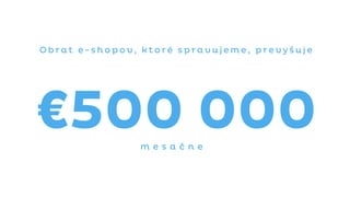 O b r a t e - s h o p o v , k t o r é s p r a v u j e m e , p r e v y š u j e
€500 000m e s a č n e
 