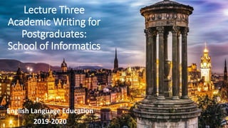 English Language Education
2019-2020
Lecture Three
Academic Writing for
Postgraduates:
School of Informatics
 