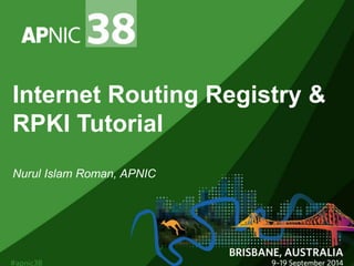 Internet Routing Registry & 
RPKI Tutorial 
Nurul Islam Roman, APNIC 
 