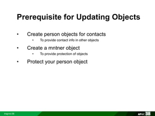Prerequisite for Updating Objects 
• Create person objects for contacts 
• To provide contact info in other objects 
• Create a mntner object 
• To provide protection of objects 
• Protect your person object 
 