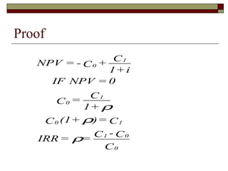 Proof
                  C1
   NPV = - C 0 +
                 1+ i
        IF NPV = 0
              C1
      C0 =
             1+ ρ
    C 0 (1 + ρ) = C 1
              C1 - C0
   IRR = ρ=
                 C0
 