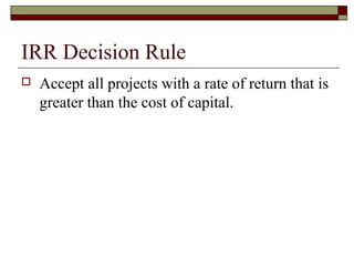 IRR Decision Rule
   Accept all projects with a rate of return that is
    greater than the cost of capital.
 
