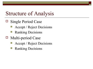 Structure of Analysis
   Single Period Case
       Accept / Reject Decisions
       Ranking Decisions
   Multi-period Case
       Accept / Reject Decisions
       Ranking Decisions
 