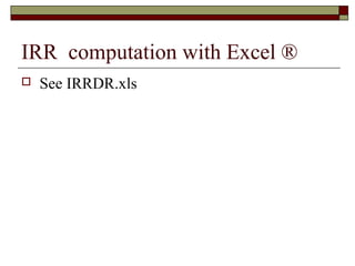 IRR computation with Excel ®
   See IRRDR.xls
 