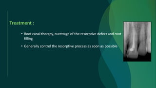 Treatment :
• Root canal therapy, curettage of the resorptive defect and root
filling
• Generally control the resorptive process as soon as possible
 
