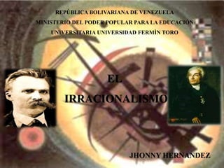 REPÙBLICA BOLIVARIANA DE VENEZUELA
MINISTERIO DEL PODER POPULAR PARA LA EDUCACIÓN
UNIVERSITARIA UNIVERSIDAD FERMÌN TORO
EL
IRRACIONALISMO
JHONNY HERNANDEZ
 