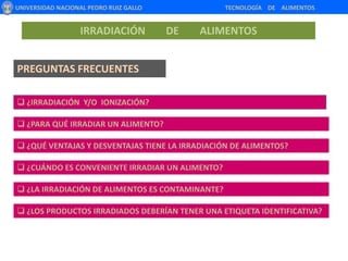UNIVERSIDAD NACIONAL PEDRO RUIZ GALLO                                                       TECNOLOGÍA    DE    ALIMENTOSIRRADIACIÓN        DE        ALIMENTOSPREGUNTAS FRECUENTES ¿IRRADIACIÓN  Y/O  IONIZACIÓN?