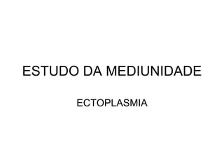 ESTUDO DA MEDIUNIDADE

      ECTOPLASMIA
 