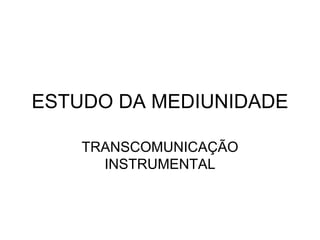 ESTUDO DA MEDIUNIDADE

    TRANSCOMUNICAÇÃO
      INSTRUMENTAL
 