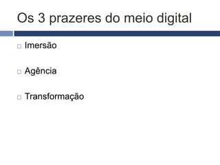 Os 3 prazeres do meio digital
   Imersão

   Agência

   Transformação
 
