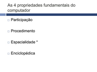Narrativa para games
   Computador é a principal ferramenta de
    trabalho, presente em todas as etapas de
    produção

   Entender as 4 propriedades do computador

   Conhecer os 3 prazeres específicos do meio
    digital
 