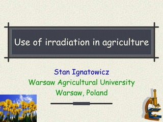 Use of irradiation in agriculture
Stan Ignatowicz
Warsaw Agricultural University
Warsaw, Poland
 