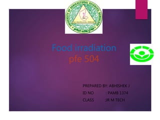 Food irradiation
pfe 504
PREPARED BY: ABHISHEK J
ID NO : PAMB 1374
CLASS :JR M TECH
 