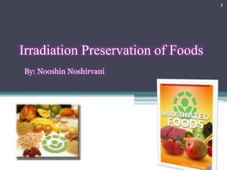 Irradiation Preservation of Foods 
By: Nooshin Noshirvani 
1 
 